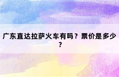 广东直达拉萨火车有吗？票价是多少？