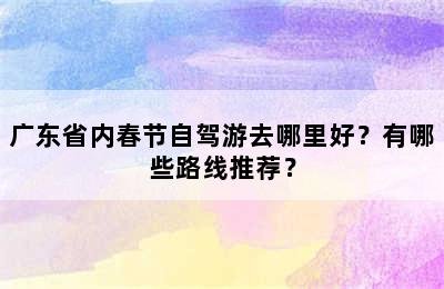 广东省内春节自驾游去哪里好？有哪些路线推荐？