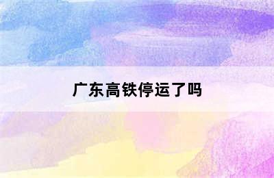 广东高铁停运了吗