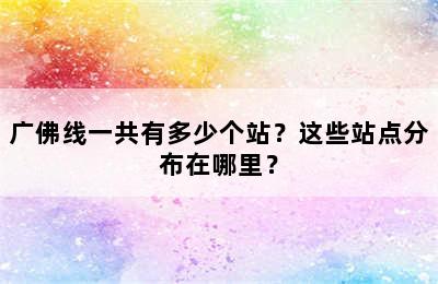 广佛线一共有多少个站？这些站点分布在哪里？