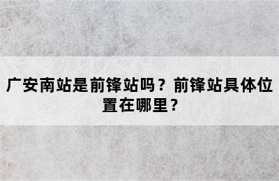 广安南站是前锋站吗？前锋站具体位置在哪里？