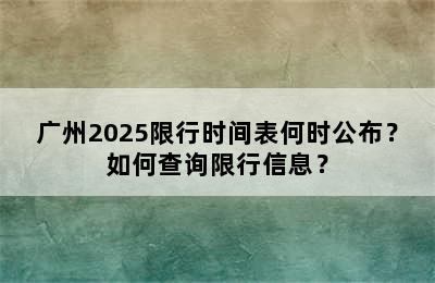 广州2025限行时间表何时公布？如何查询限行信息？