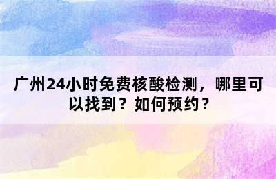 广州24小时免费核酸检测，哪里可以找到？如何预约？