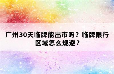 广州30天临牌能出市吗？临牌限行区域怎么规避？