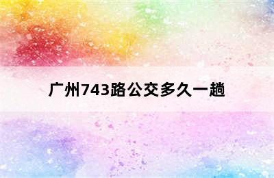 广州743路公交多久一趟