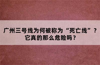 广州三号线为何被称为“死亡线”？它真的那么危险吗？