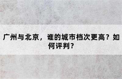 广州与北京，谁的城市档次更高？如何评判？