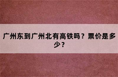 广州东到广州北有高铁吗？票价是多少？
