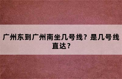 广州东到广州南坐几号线？是几号线直达？