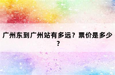 广州东到广州站有多远？票价是多少？