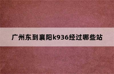 广州东到襄阳k936经过哪些站