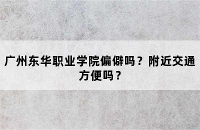 广州东华职业学院偏僻吗？附近交通方便吗？