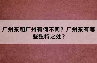 广州东和广州有何不同？广州东有哪些独特之处？
