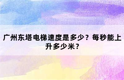 广州东塔电梯速度是多少？每秒能上升多少米？