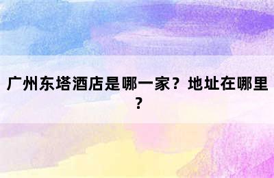 广州东塔酒店是哪一家？地址在哪里？