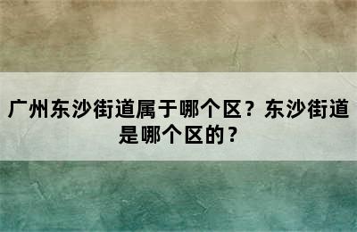 广州东沙街道属于哪个区？东沙街道是哪个区的？