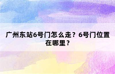 广州东站6号门怎么走？6号门位置在哪里？