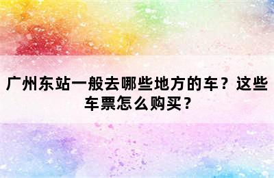 广州东站一般去哪些地方的车？这些车票怎么购买？