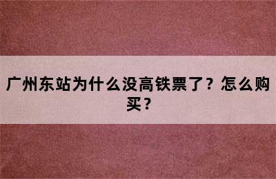 广州东站为什么没高铁票了？怎么购买？