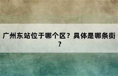 广州东站位于哪个区？具体是哪条街？