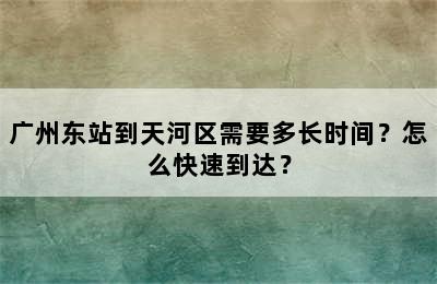 广州东站到天河区需要多长时间？怎么快速到达？