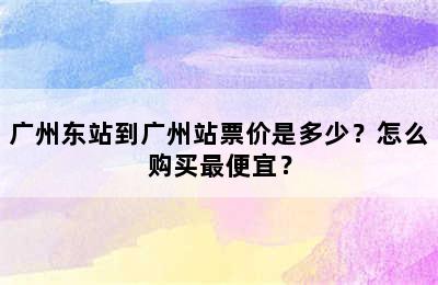 广州东站到广州站票价是多少？怎么购买最便宜？