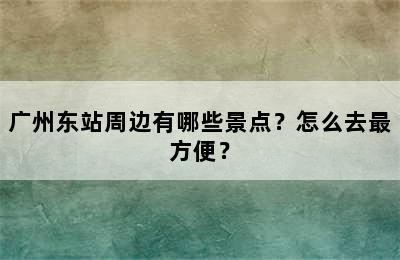 广州东站周边有哪些景点？怎么去最方便？