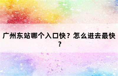 广州东站哪个入口快？怎么进去最快？
