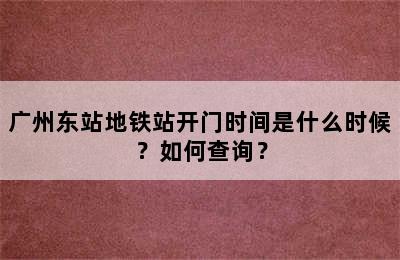 广州东站地铁站开门时间是什么时候？如何查询？