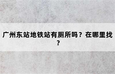 广州东站地铁站有厕所吗？在哪里找？