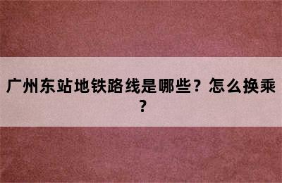 广州东站地铁路线是哪些？怎么换乘？