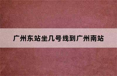 广州东站坐几号线到广州南站