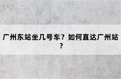 广州东站坐几号车？如何直达广州站？