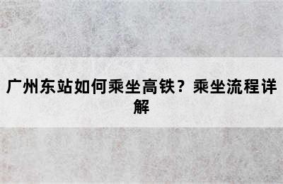 广州东站如何乘坐高铁？乘坐流程详解