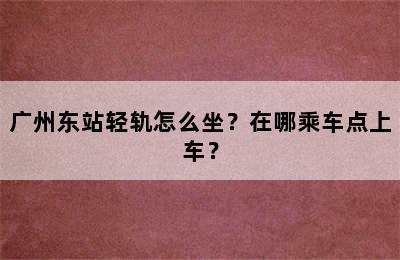 广州东站轻轨怎么坐？在哪乘车点上车？