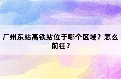 广州东站高铁站位于哪个区域？怎么前往？