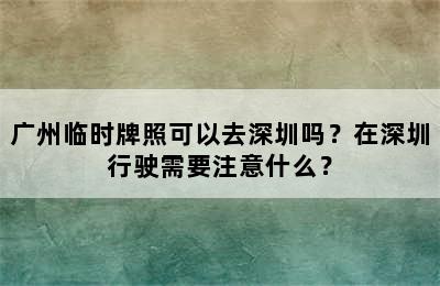 广州临时牌照可以去深圳吗？在深圳行驶需要注意什么？