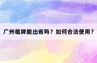 广州临牌能出省吗？如何合法使用？