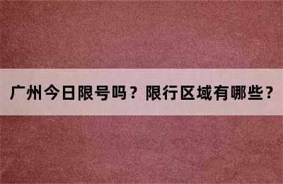 广州今日限号吗？限行区域有哪些？