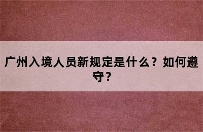 广州入境人员新规定是什么？如何遵守？