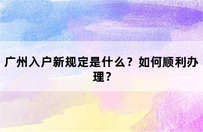 广州入户新规定是什么？如何顺利办理？