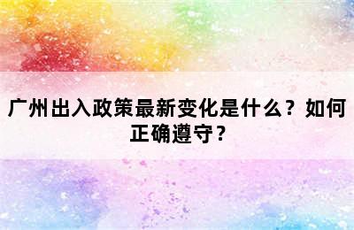 广州出入政策最新变化是什么？如何正确遵守？