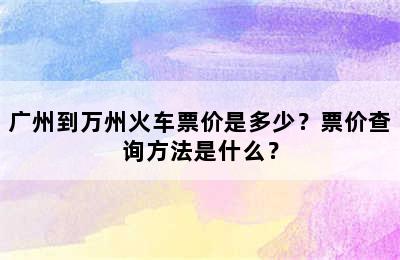 广州到万州火车票价是多少？票价查询方法是什么？