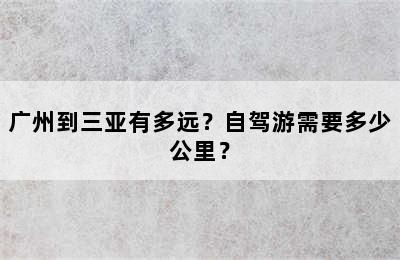 广州到三亚有多远？自驾游需要多少公里？