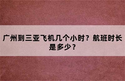 广州到三亚飞机几个小时？航班时长是多少？