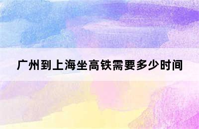 广州到上海坐高铁需要多少时间