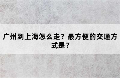 广州到上海怎么走？最方便的交通方式是？