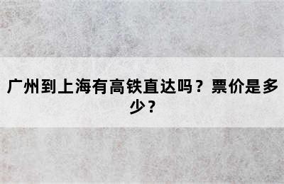 广州到上海有高铁直达吗？票价是多少？