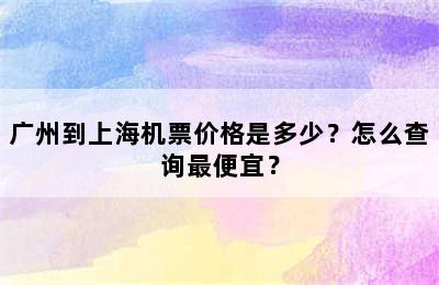 广州到上海机票价格是多少？怎么查询最便宜？