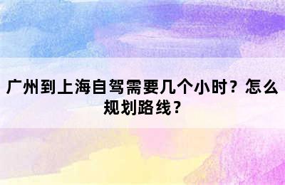 广州到上海自驾需要几个小时？怎么规划路线？